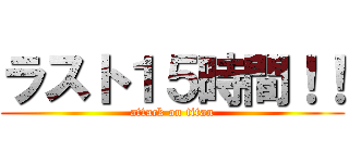 ラスト１５時間！！ (attack on titan)