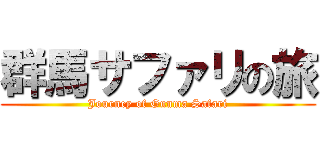 群馬サファリの旅 (Journey of Gunma Safari)