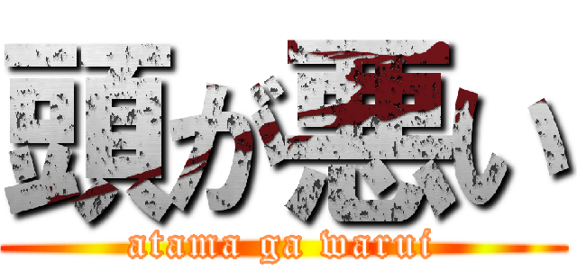頭が悪い (atama ga warui)