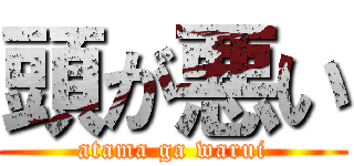 頭が悪い (atama ga warui)