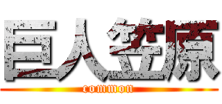 巨人笠原 (common)