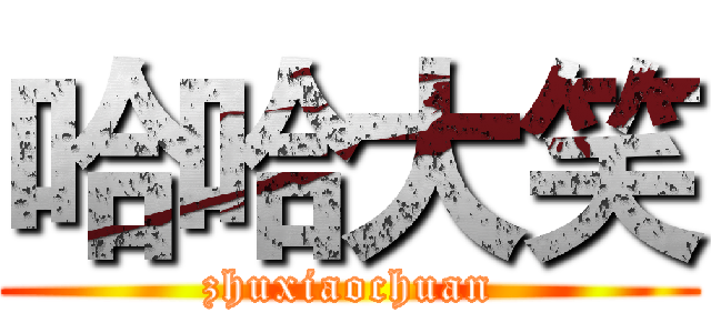 哈哈大笑 (zhuxiaochuan)