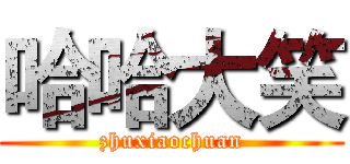 哈哈大笑 (zhuxiaochuan)