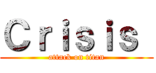 Ｃｒｉｓｉｓ  (attack on titan)