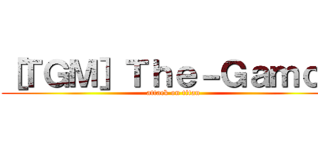 ［ＴＧＭ］Ｔｈｅ－Ｇａｍｏｄ (attack on titan)