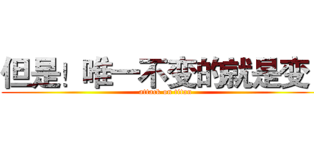 但是！唯一不变的就是变！ (attack on titan)