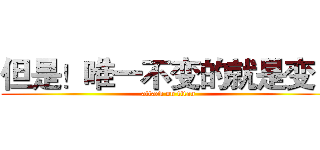 但是！唯一不变的就是变！ (attack on titan)