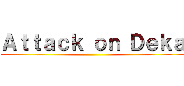 Ａｔｔａｃｋ ｏｎ Ｄｅｋａ ()