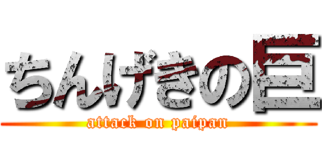 ちんげきの巨 (attack on paipan)