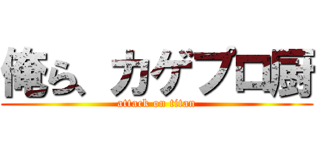 俺ら、カゲプロ厨 (attack on titan)