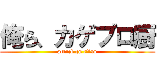 俺ら、カゲプロ厨 (attack on titan)
