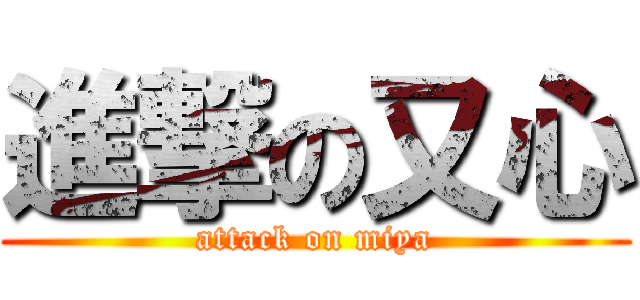 進撃の又心 (attack on miya)
