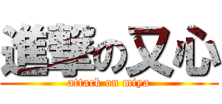 進撃の又心 (attack on miya)
