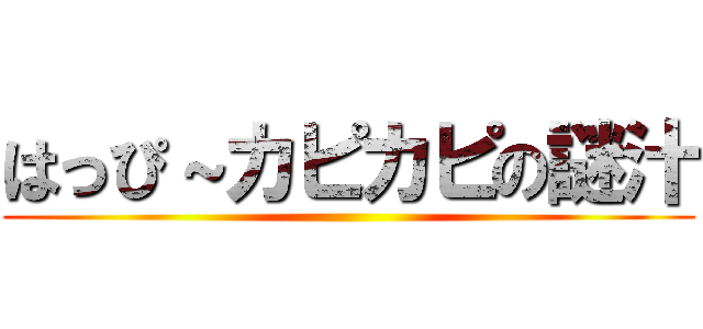 はっぴ～カピカピの謎汁 ()