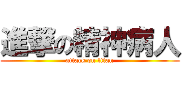 進撃の精神病人 (attack on titan)