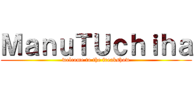 ＭａｎｕＴＵｃｈｉｈａ (welcome to the freakshow)