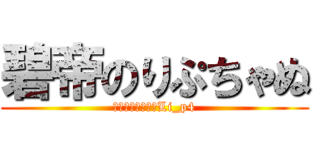 碧帝のりぷちゃぬ (フォロー推薦→＠Li_p4)