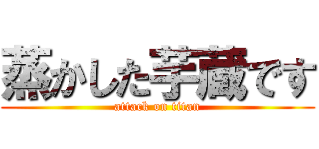 蒸かした芋蔵です (attack on titan)