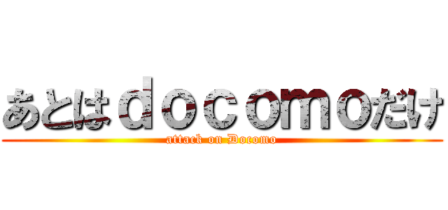 あとはｄｏｃｏｍｏだけ (attack on Docomo)