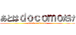 あとはｄｏｃｏｍｏだけ (attack on Docomo)