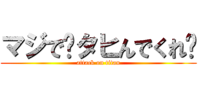 マジで〜タヒんでくれ〜 (attack on titan)