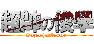 超帥の俊學 (Super handsome)