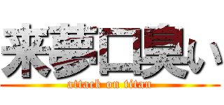 来夢口臭い (attack on titan)
