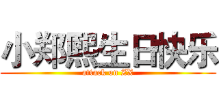 小郑熙生日快乐 (attack on ZX)