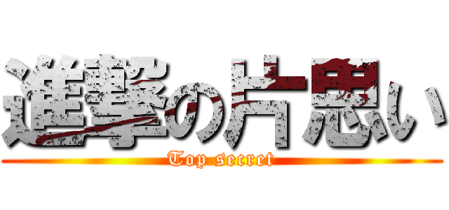 進撃の片思い (Top secret)
