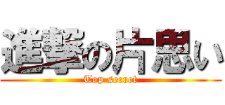 進撃の片思い (Top secret)