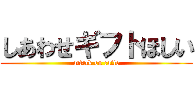 しあわせギフトほしい (attack on caffe)