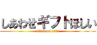 しあわせギフトほしい (attack on caffe)