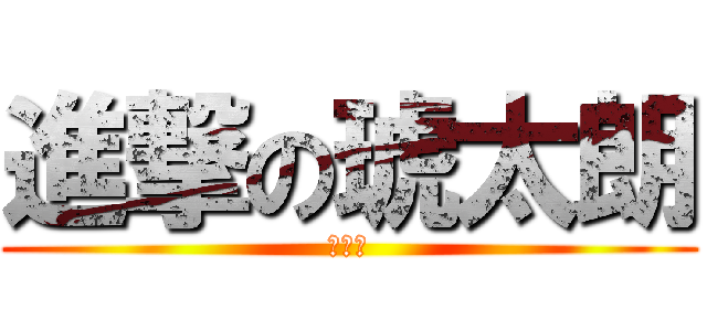 進撃の琥太朗 (うんこ)