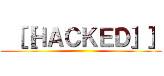  ［［ＨＡＣＫＥＤ］］ ()