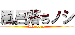 風呂落ちノシ (flow  error)