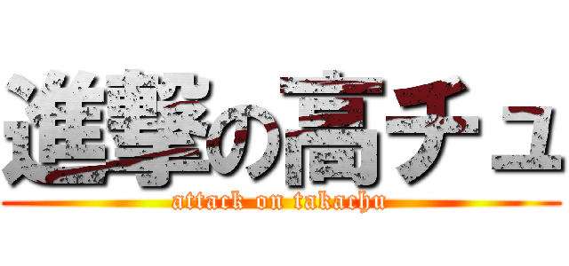 進撃の高チュ (attack on takachu)