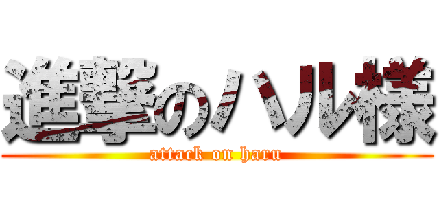 進撃のハル様 (attack on haru)