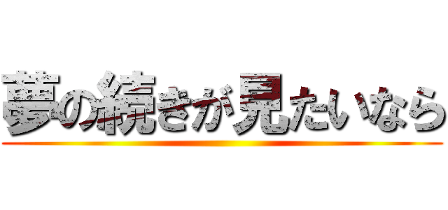 夢の続きが見たいなら ()