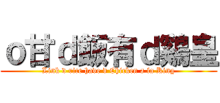 ｏ甘ｄ飯有ｄ鷄皇 (Link d rice have d Chicken a la King)