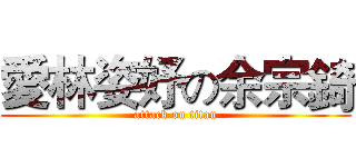 愛林姿妤の余宗錡 (attack on titan)
