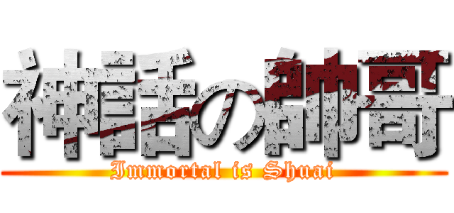 神話の帥哥 (Immortal is Shuai)