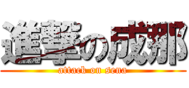 進撃の成那 (attack on sena)