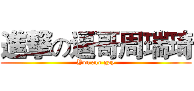 進撃の逼哥周瑞琦 (You are gay)