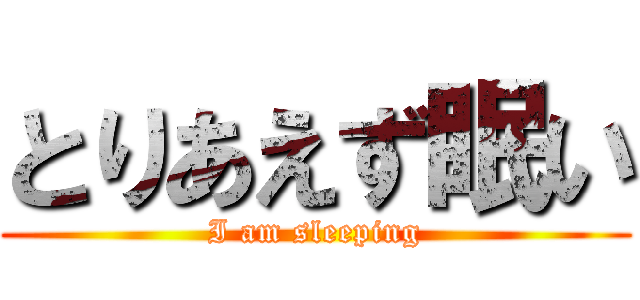 とりあえず眠い (I am sleeping)