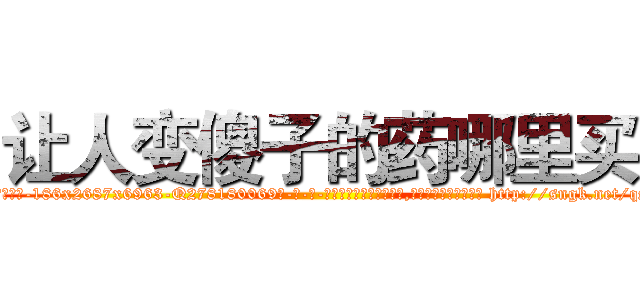 让人变傻子的药哪里买 (让人变傻子的药哪里买【电-186x2687x6963-Q278180069元-吉-药-业】我们做的是长期生意,靠的是老客户长期支持 http://sngk.net/qSDl0Z
)