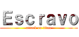 Ｅｓｃｒａｖｏ (attack on titan)