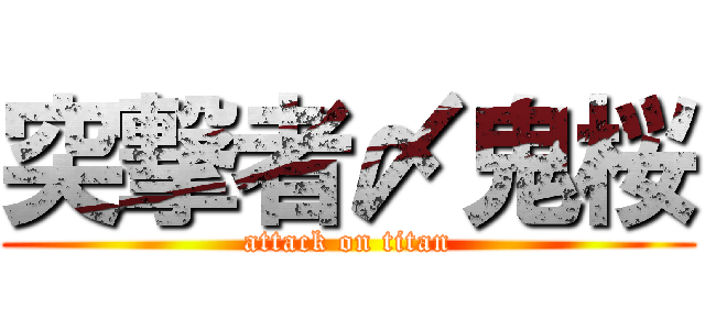 突撃者〆鬼桜 (attack on titan)