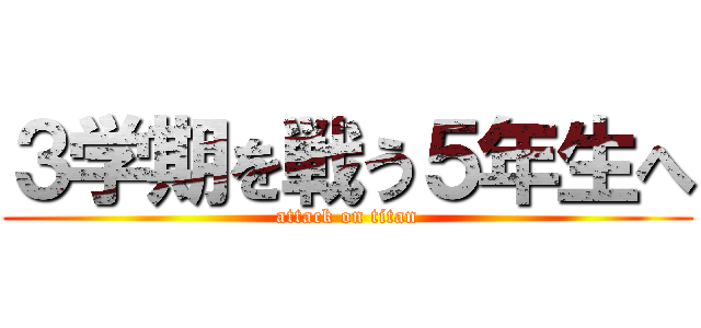 ３学期を戦う５年生へ (attack on titan)