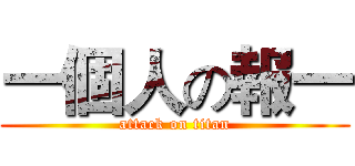 一個人の報一 (attack on titan)