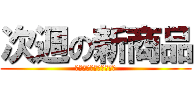 次週の新商品 (無駄なものは取らない！)